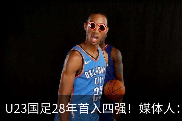 U23国足28年首入四强！媒体人：没办法骂了吧，让韩国队去服兵役